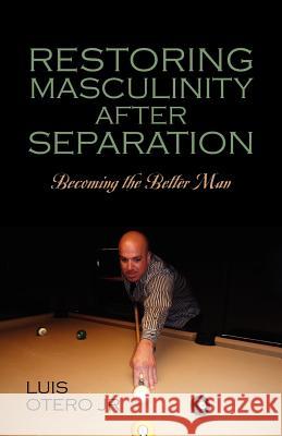 Restoring Masculinity After Separation: Becoming the Better Man Otero Jr, Luis 9781432776695 Outskirts Press - książka