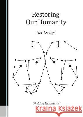 Restoring Our Humanity: Six Essays Sheldon Richmond   9781527587960 Cambridge Scholars Publishing - książka