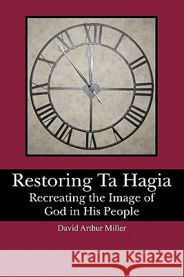Restoring Ta Hagia: Recreating the Image of God in His People David Arthur Miller 9781439256725 Booksurge Publishing - książka