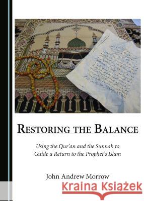 Restoring the Balance: Using the Qur’an and the Sunnah to Guide a Return to the Prophet’s Islam John Andrew Morrow 9781443890144 Cambridge Scholars Publishing (RJ) - książka