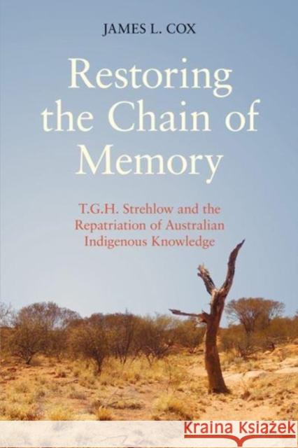 Restoring the Chain of Memory: T.G.H. Strehlow and the Repatriation of Australian Indigenous Knowledge James L. Cox 9781781793374 Equinox Publishing (Indonesia) - książka