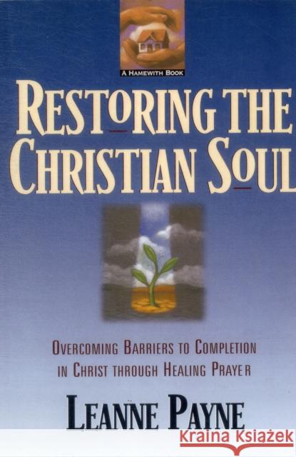 Restoring the Christian Soul – Overcoming Barriers to Completion in Christ through Healing Prayer Leanne Payne 9780801056994 Baker Books - książka