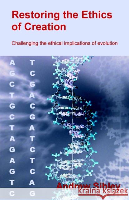 Restoring the Ethics of Creation: Challenging the Ethical Implications of Evolution Sibley, Andrew M. 9780954392222 Anno Mundi Books - książka