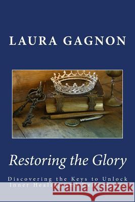 Restoring the Glory: Discovering the Keys to Unlock Inner Healing and Deliverance Laura Gagnon 9781979257930 Createspace Independent Publishing Platform - książka