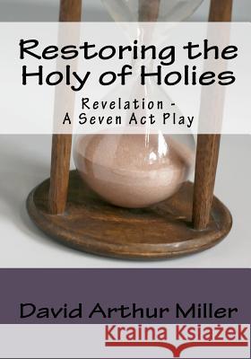 Restoring the Holy of Holies: Revelation - A Seven Act Play Miller, David Arthur 9781449907785 Createspace - książka