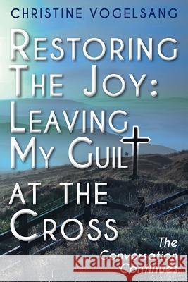 Restoring The Joy: Leaving My Guilt at the Cross: The Conversation Continues Vogelsang, Christine 9781499630633 Createspace - książka