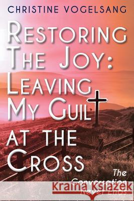 Restoring The Joy: Leaving My Guilt at the Cross: The Conversation Never Ends Vogelsang, Christine 9781502404893 Createspace Independent Publishing Platform - książka