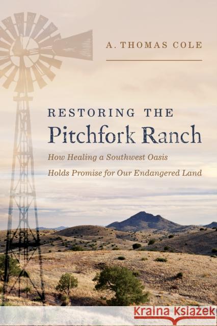 Restoring the Pitchfork Ranch: How Healing a Southwest Oasis Holds Promise for Our Endangered Land A. Thomas Cole 9780816552801 University of Arizona Press - książka