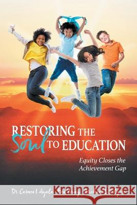 Restoring the Soul to Education: Equity Closes the Achievement Gap Carmen I Ayala, Bea Young, Michael L Kilgore 9781610660778 Writers of the Round Table Press - książka