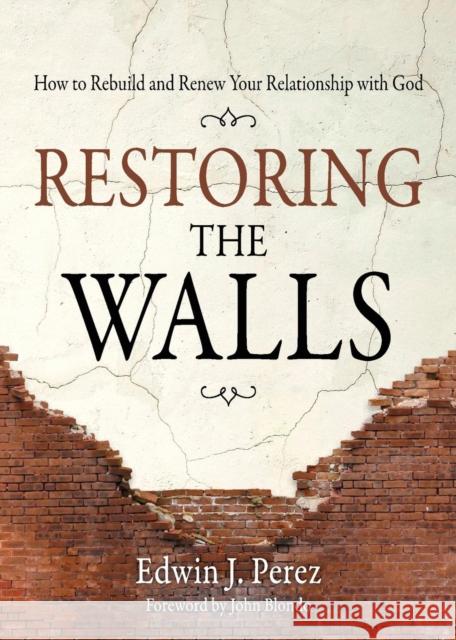 Restoring the Walls: How to Rebuild and Renew Your Relationship with God Edwin J. Perez John Blondo 9781632962171 Lucid Books - książka