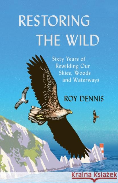 Restoring the Wild: Sixty Years of Rewilding Our Skies, Woods and Waterways Roy Dennis 9780008368814 HarperCollins Publishers - książka