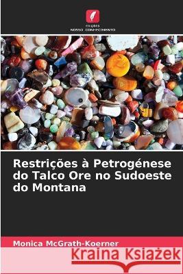 Restrições à Petrogénese do Talco Ore no Sudoeste do Montana McGrath-Koerner, Monica 9786205331415 Edicoes Nosso Conhecimento - książka