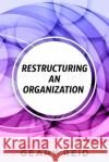 Restructuring an Organization: When restructuring an organization, change can be a good thing. Geary Reid 9789768305626 Reid's Learning Institute and Business Consul
