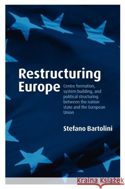 Restructuring Europe: Centre Formation, System Building and Political Structuring Between the Nation-State and the European Union Bartolini, Stefano 9780199231874 Oxford University Press, USA - książka