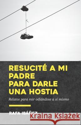 Resucité a mi padre para darle una hostia Ibáñez, Rafa 9781731042460 Independently Published - książka