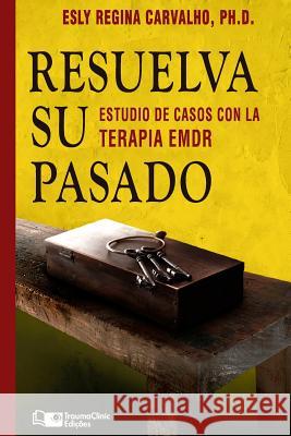 Resuelva su Pasado: Estudios de caso con terapia EMDR Carvalho, Esly Regina 9781941727591 Traumaclinic Edicoes - książka