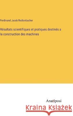 Resultats scientifiques et pratiques destines a la construction des machines Ferdinand Jacob Redtenbacher   9783382203818 Anatiposi Verlag - książka