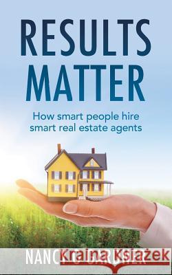 Results Matter: How smart people hire smart real estate agents Gardner, Nancy G. 9781492104223 Createspace - książka