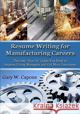 Resume Writing for Manufacturing Careers: The Only 'How To' Guide You Need to Impress Hiring Managers and Get More Interviews Capone, Gary W. 9781453779910 Createspace - książka