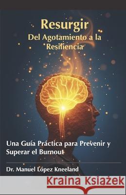 Resurgir: Del Agotamiento a la Resiliencia: Una Gu?a Pr?ctica para Prevenir y Superar el Burnout Manuel Santiago Lope 9786072965263 Manuel S. Lopez Kneeland - książka