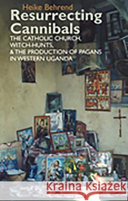 Resurrecting Cannibals: The Catholic Church, Witch-Hunts and the Production of Pagans in Western Uganda Heike Behrend 9781847010391 James Currey - książka