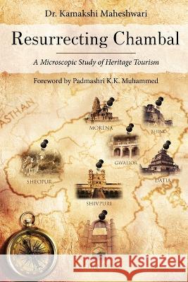 Resurrecting Chambal - A Microscopic Study of Heritage Tourism Dr Kamakshi Maheshwari   9781636406176 White Falcon Publishing - książka