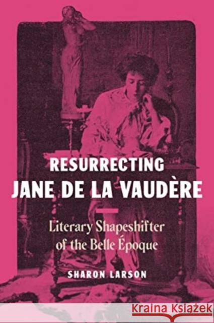 Resurrecting Jane de La Vaudere: Literary Shapeshifter of the Belle Epoque Sharon Larson 9780271094458 Penn State University Press - książka