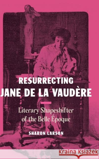 Resurrecting Jane de la Vaudère: Literary Shapeshifter of the Belle Époque Larson, Sharon 9780271094441 Penn State University Press - książka