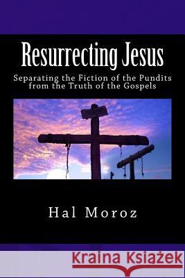 Resurrecting Jesus: Separating the Fiction of the Pundits from the Truth of the Gospels Hal Moroz 9781493660964 Createspace - książka