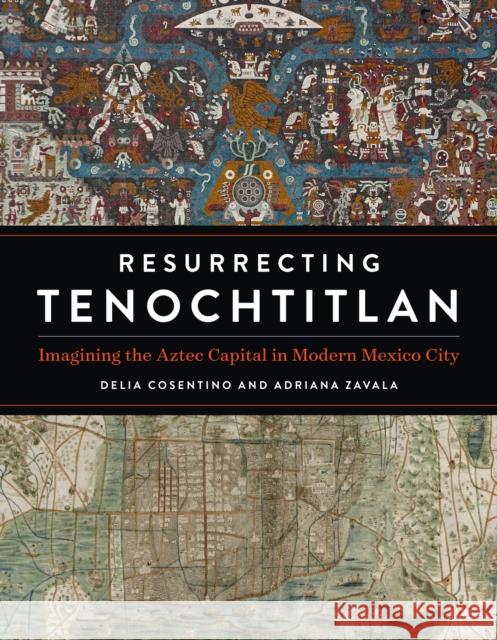 Resurrecting Tenochtitlan: Imagining the Aztec Capital in Modern Mexico City Delia Cosentino Adriana Zavala 9781477326992 University of Texas Press - książka