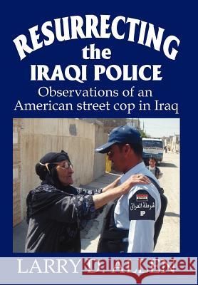 Resurrecting the Iraqi Police: Observations of an American street cop in Iraq Allen, Larry D. 9780595689422 iUniverse - książka