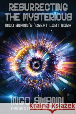 Resurrecting the Mysterious: Ingo Swann's 'Great Lost Work' Ingo Swann Nick Cook 9781949214192 Swann-Ryder Productions, LLC - książka