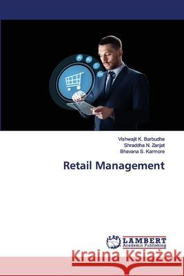 Retail Management Vishwajit K Barbudhe, Shraddha N Zanjat, Bhavana S Karmore 9786202564540 LAP Lambert Academic Publishing - książka