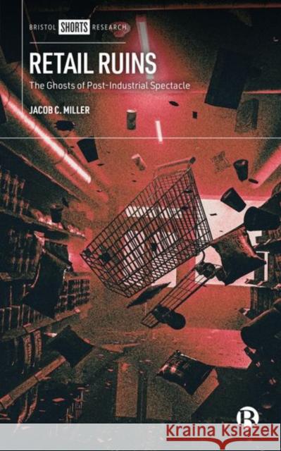 Retail Ruins: The Ghosts of Post-Industrial Spectacle Miller, Jacob C. 9781529225532 Bristol University Press - książka