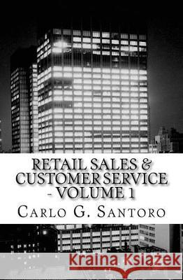 Retail Sales & Customer Service - Volume 1: Getting Retail Service Right ! Mr Carlo Santoro Carlo G. Santoro 9781456577780 Createspace Independent Publishing Platform - książka