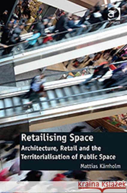 Retailising Space: Architecture, Retail and the Territorialisation of Public Space Karrholm, Mattias 9781409430988  - książka