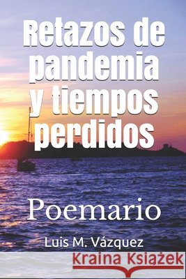 Retazos de pandemia y tiempos perdidos: Poemario Luis M Vázquez 9798716765788 Independently Published - książka