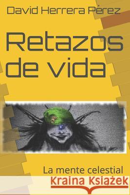 Retazos de vida: La mente celestial David Herrera Pérez 9781521853702 Independently Published - książka