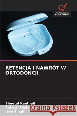Retencja I Nawr?t W Ortodoncji Sheetal Kanthali Rakesh Thukral Jaya Singh 9786209222580 Wydawnictwo Nasza Wiedza - książka