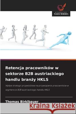 Retencja pracowników w sektorze B2B austriackiego handlu branzy HKLS Birklbauer, Thomas 9786209506673 Wydawnictwo Nasza Wiedza - książka