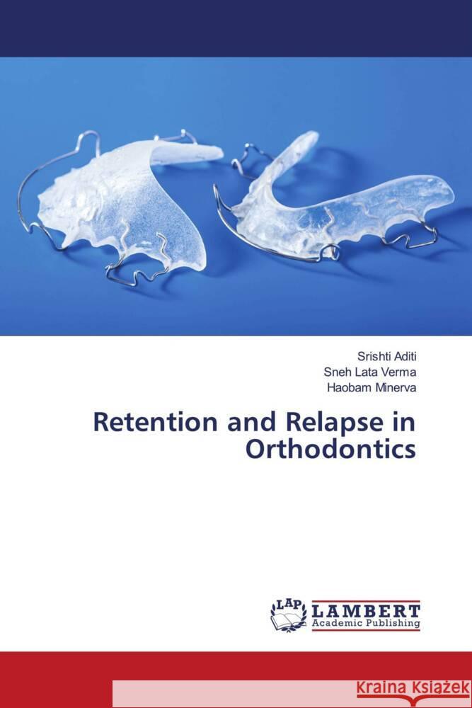 Retention and Relapse in Orthodontics Aditi, Srishti, Verma, Sneh Lata, MINERVA, HAOBAM 9786206782490 LAP Lambert Academic Publishing - książka