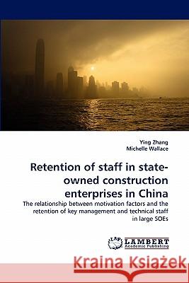 Retention of staff in state-owned construction enterprises in China Assistant Professor of History Ying Zhang (Ohio State University), Michelle Wallace (Southern Cross University Australia 9783843377430 LAP Lambert Academic Publishing - książka