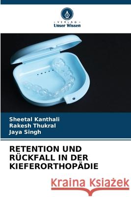 Retention Und R?ckfall in Der Kieferorthop?die Sheetal Kanthali Rakesh Thukral Jaya Singh 9786209204661 Verlag Unser Wissen - książka