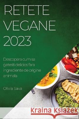 Retete Vegane 2023: Descopera cum sa gatesti delicios fara ingrediente de origine animala Olivia Sava 9781837525928 Olivia Sava - książka