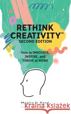 Rethink Creativity: How to INNOVATE, INSPIRE, and THRIVE at WORK Monica H Kang 9781955985123 Publish Your Purpose Press - książka
