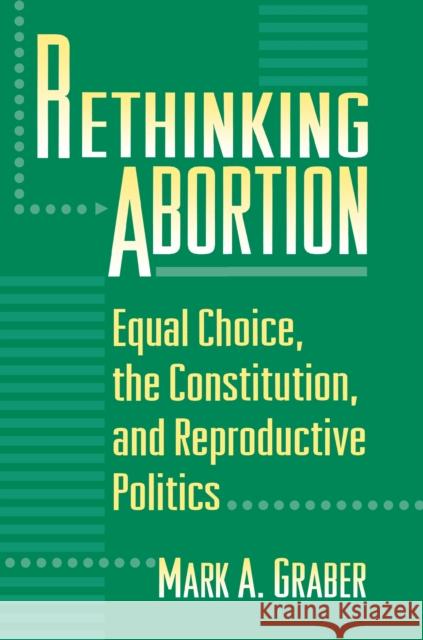 Rethinking Abortion: Equal Choice, the Constitution, and Reproductive Politics Graber, Mark 9780691005270 Princeton University Press - książka