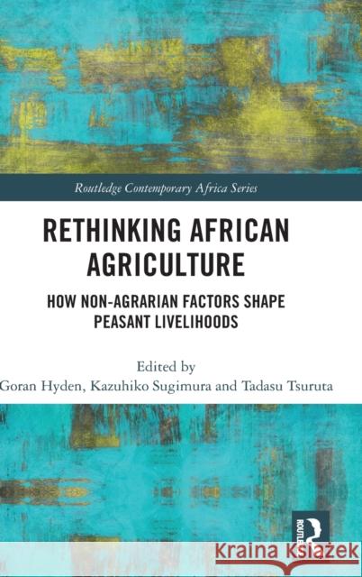 Rethinking African Agriculture: How Non-Agrarian Factors Shape Peasant Livelihoods Goran Hyden Kazuhiko Sugimura Tadasu Tsuruta 9781138610606 Routledge - książka