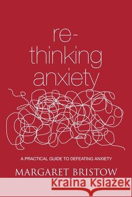 Rethinking Anxiety: A practical guide to defeating anxiety Margaret Bristow 9781517618971 Createspace Independent Publishing Platform - książka