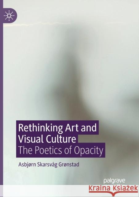 Rethinking Art and Visual Culture: The Poetics of Opacity Grønstad, Asbjørn Skarsvåg 9783030461782 Springer Nature Switzerland AG - książka