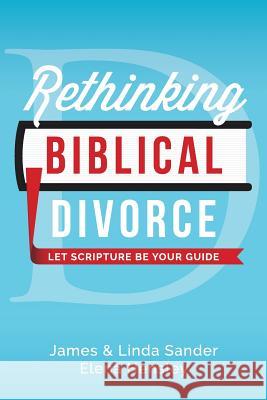 Rethinking Biblical Divorce: Let Scripture Be Your Guide James Sander Linda Sander Elena Hensley 9781541095861 Createspace Independent Publishing Platform - książka